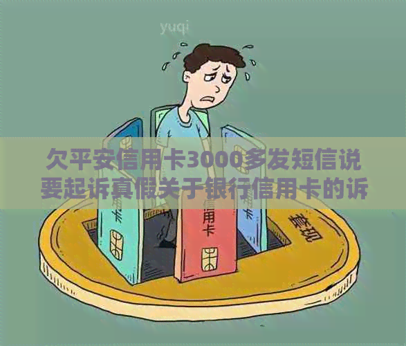 欠平安信用卡3000多发短信说要起诉真假关于银行信用卡的诉讼问题。