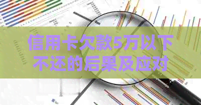 信用卡欠款5万以下不还的后果及应对策略