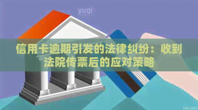 信用卡逾期引发的法律纠纷：收到法院传票后的应对策略