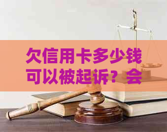 欠信用卡多少钱可以被起诉？会被冻结银行卡吗？法院会起诉多少金额的欠款？