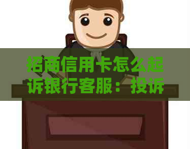 招商信用卡怎么起诉银行客服：投诉电话及处理流程