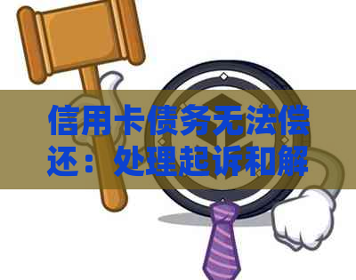 信用卡债务无法偿还：处理起诉和解决办法的全面指南