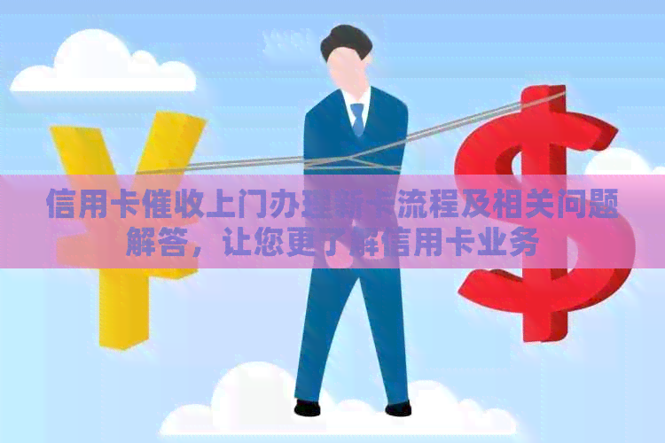 信用卡上门办理新卡流程及相关问题解答，让您更了解信用卡业务