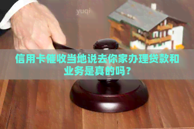 信用卡当地说去你家办理贷款和业务是真的吗？