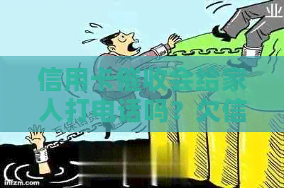 信用卡会给家人打电话吗？欠信用卡钱公司会给单位打电话吗？