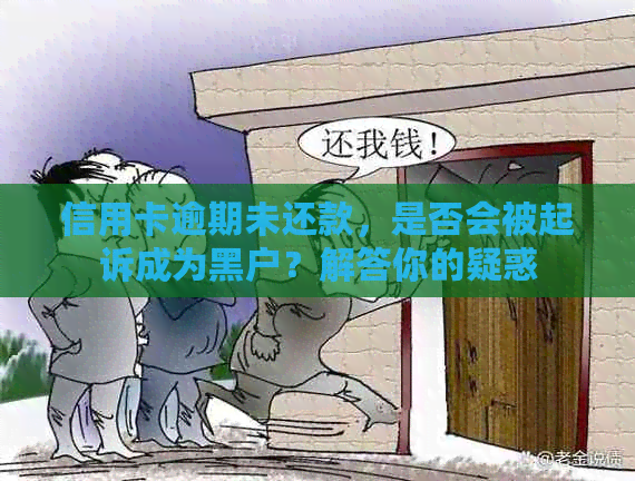 信用卡逾期未还款，是否会被起诉成为黑户？解答你的疑惑