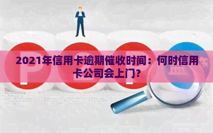 2021年信用卡逾期时间：何时信用卡公司会上门？