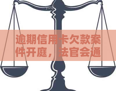 逾期信用卡欠款案件开庭，法官会通过电话进行调解与通知吗？