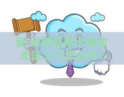 新 逾期信用卡无法上门怎么办？