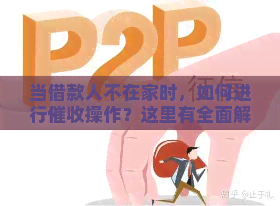 当借款人不在家时，如何进行操作？这里有全面解决方案！