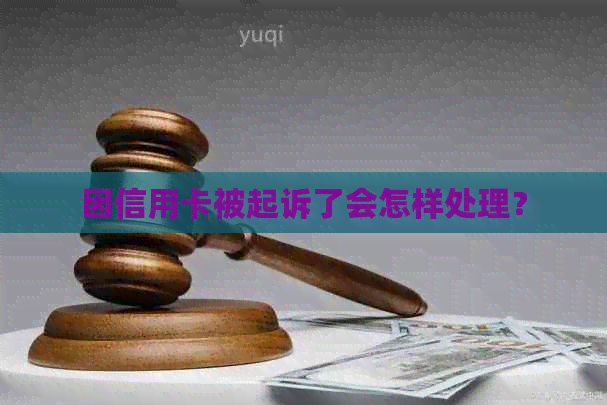 因信用卡被起诉了会怎样处理？