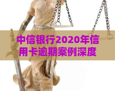 中信银行2020年信用卡逾期案例深度解析：信用管理策略与应对措