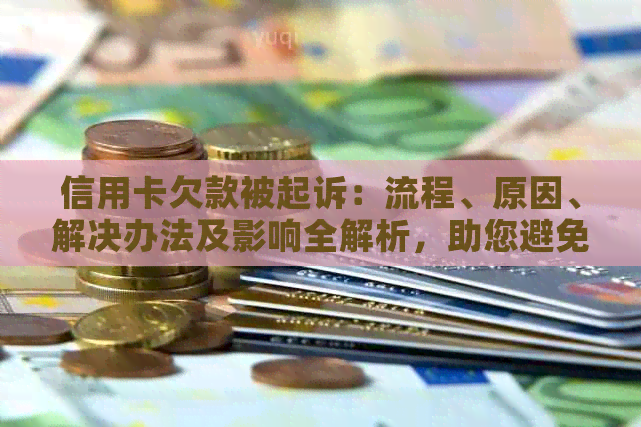 信用卡欠款被起诉：流程、原因、解决办法及影响全解析，助您避免逾期陷阱