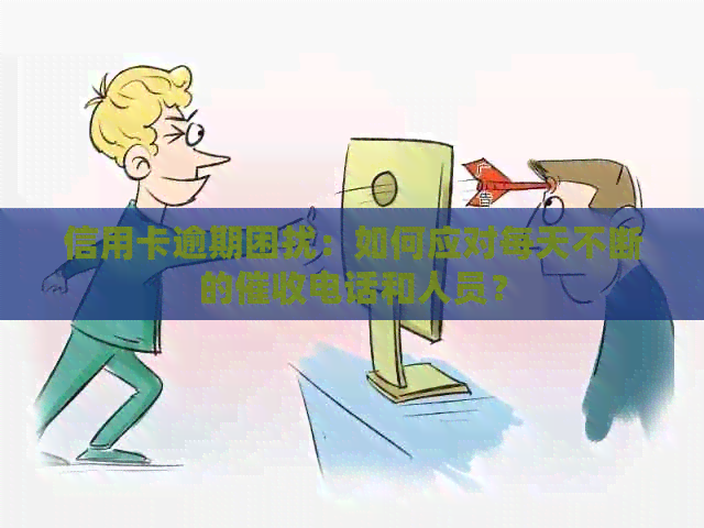 信用卡逾期困扰：如何应对每天不断的电话和人员？