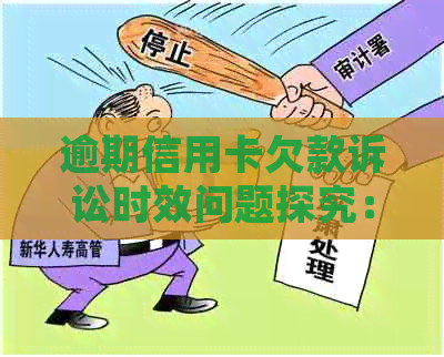 逾期信用卡欠款诉讼时效问题探究：多久后会被起诉？