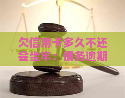 欠信用卡多久不还会坐牢：债务逾期后果全解析