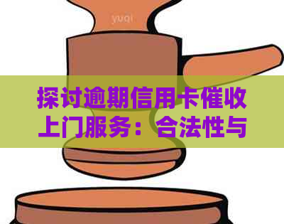 探讨逾期信用卡上门服务：合法性与安全性分析