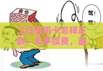 工行信用卡怎样还款：无手续费，最划算及更低利息方式