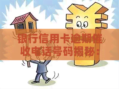银行信用卡逾期电话号码揭秘：如何应对上门？