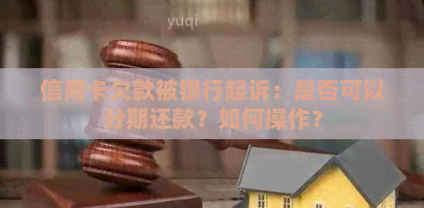 信用卡欠款被银行起诉：是否可以分期还款？如何操作？