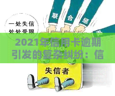 2021年信用卡逾期引发的复杂纠纷：信用危机与法律诉讼全景解析