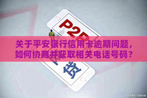 关于平安银行信用卡逾期问题，如何协商并获取相关电话号码？