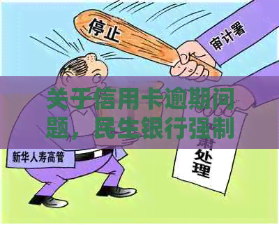 关于信用卡逾期问题，民生银行强制执行的解决策略和建议