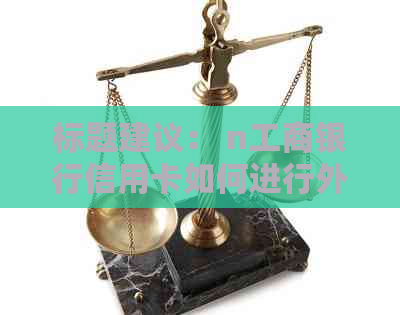 标题建议： n工商银行信用卡如何进行外币还款？逾期处理及账户资讯解析