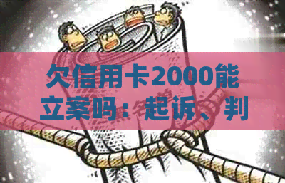 欠信用卡2000能立案吗：起诉、判刑及影响全解析