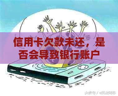 信用卡欠款未还，是否会导致银行账户被冻结？