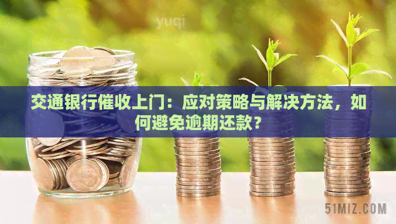 交通银行上门：应对策略与解决方法，如何避免逾期还款？