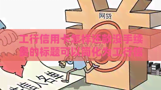 工行信用卡怎样还款没手续费的标题可以简化为工行信用卡无手续费还款方式。