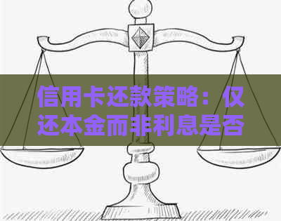 信用卡还款策略：仅还本金而非利息是否可行？如何更大限度地降低债务负担？