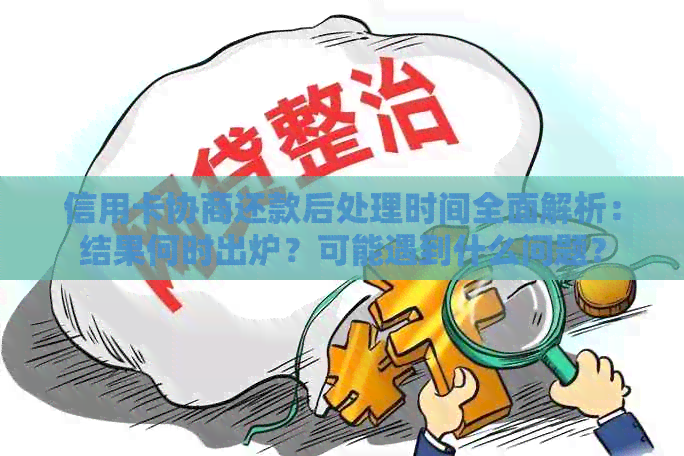 信用卡协商还款后处理时间全面解析：结果何时出炉？可能遇到什么问题？
