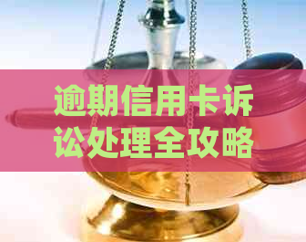 逾期信用卡诉讼处理全攻略：如何在银行起诉前有效应对与解决