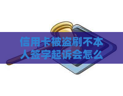 信用卡被盗刷不本人签字起诉会怎么样？