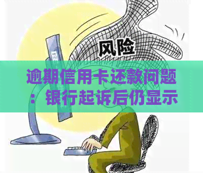 逾期信用卡还款问题：银行起诉后仍显示不够，怎么办？