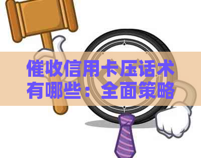 信用卡压话术有哪些：全面策略与实用方法解析