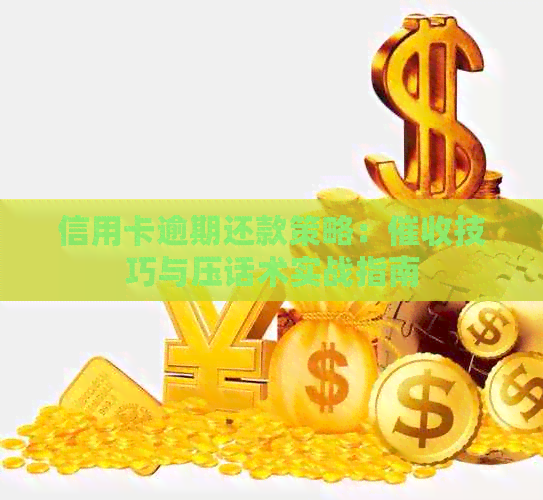 信用卡逾期还款策略：技巧与压话术实战指南