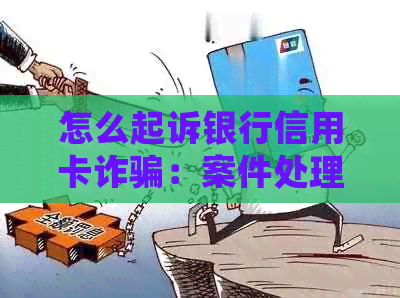 怎么起诉银行信用卡诈骗：案件处理全解析