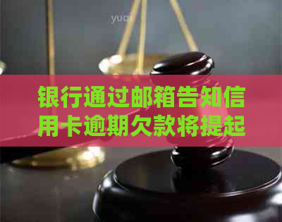 银行通过邮箱告知信用卡逾期欠款将提起诉讼：如何应对？