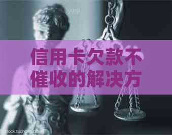 信用卡欠款不的解决方法与相关政策解析