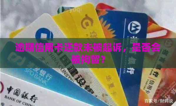 逾期信用卡还款未被起诉，是否会被拘留？