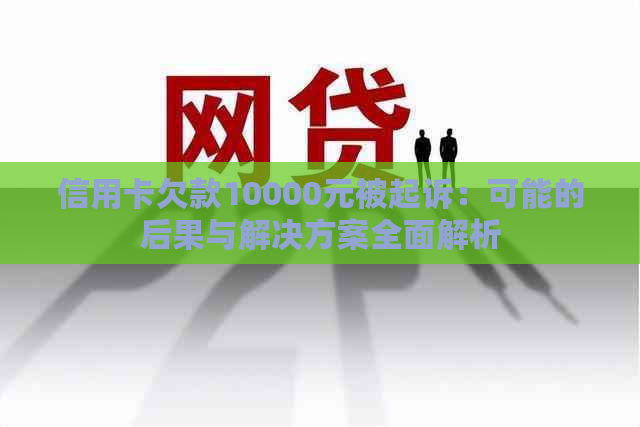 信用卡欠款10000元被起诉：可能的后果与解决方案全面解析