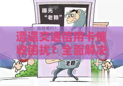 遭遇交通信用卡困扰？全面解决方案和应对策略一网打尽！
