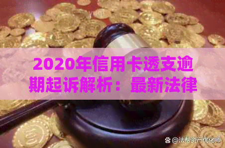 2020年信用卡透支逾期起诉解析：最新法律规定及立案标准