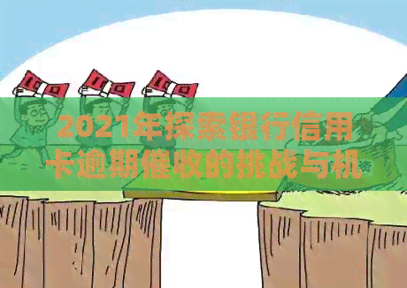 2021年探索银行信用卡逾期的挑战与机遇
