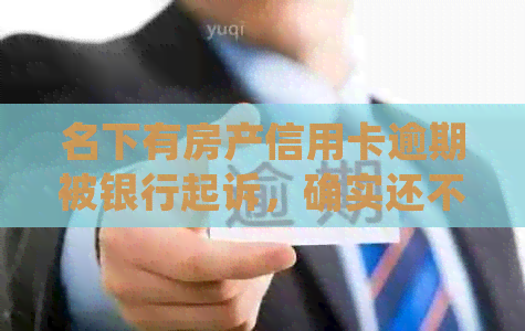 名下有房产信用卡逾期被银行起诉，确实还不起，怎么办？