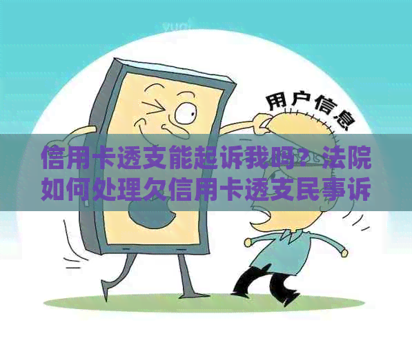 信用卡透支能起诉我吗？法院如何处理欠信用卡透支民事诉讼和诈骗指控？