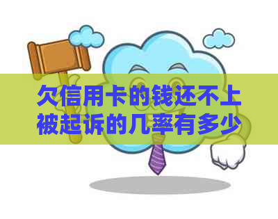 欠信用卡的钱还不上被起诉的几率有多少：探讨信用卡欠款未偿的法律风险